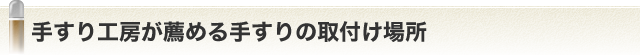 手すり工房が薦める手すりの取付け場所